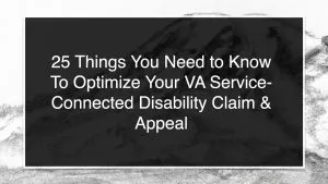 25 Things You Need to Know To Optimize Your VA Service-Connected Disability Claim & Appeal