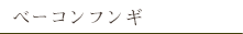 ベーコンフンギ
